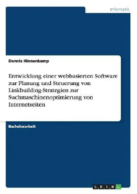 Entwicklung einer webbasierten Software zur Planung und Steuerung von Linkbuilding-Strategien zur Suchmaschinenoptimierung von Internetseiten by Hinnenkamp, Dennis