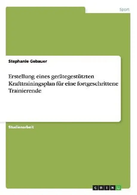 Erstellung eines gerätegestützten Krafttrainingsplan für eine fortgeschrittene Trainierende by Gebauer, Stephanie