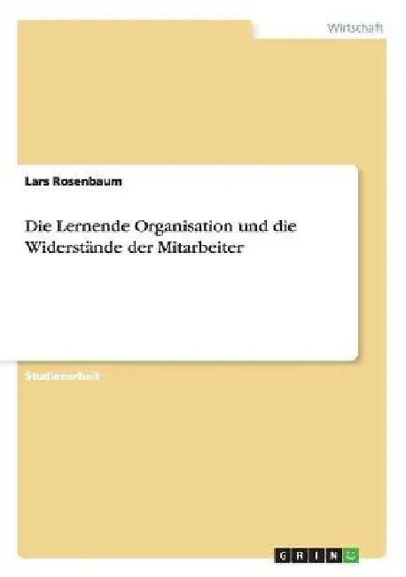 Die Lernende Organisation und die Widerstände der Mitarbeiter by Rosenbaum, Lars
