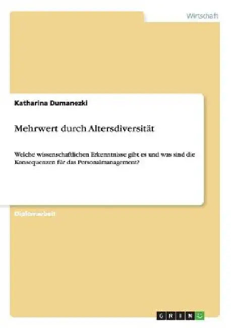 Mehrwert durch Altersdiversität: Welche wissenschaftlichen Erkenntnisse gibt es und was sind die Konsequenzen für das Personalmanagement? by Dumanezki, Katharina