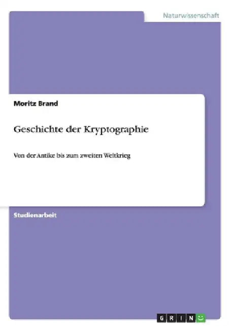 Geschichte der Kryptographie: Von der Antike bis zum zweiten Weltkrieg by Brand, Moritz
