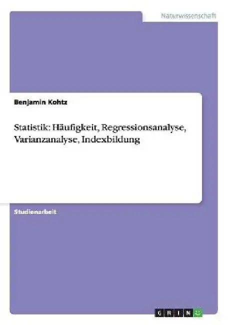 Statistik: Häufigkeit, Regressionsanalyse, Varianzanalyse, Indexbildung by Kohtz, Benjamin