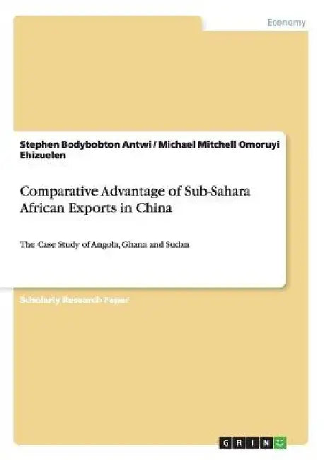 Comparative Advantage of Sub-Sahara African Exports in China: The Case Study of Angola, Ghana and Sudan by Stephen Bodybobton Antwi
