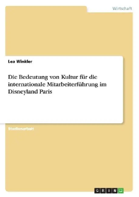 Die Bedeutung von Kultur für die internationale Mitarbeiterführung im Disneyland Paris by Winkler, Lea