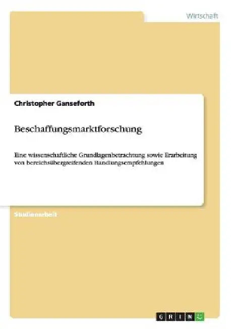Beschaffungsmarktforschung: Eine wissenschaftliche Grundlagenbetrachtung sowie Erarbeitung von bereichsübergreifenden Handlungsempfehlungen by Ganseforth, Christopher