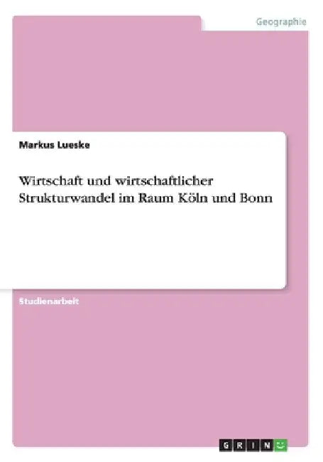 Wirtschaft und wirtschaftlicher Strukturwandel im Raum Köln und Bonn by Lueske, Markus