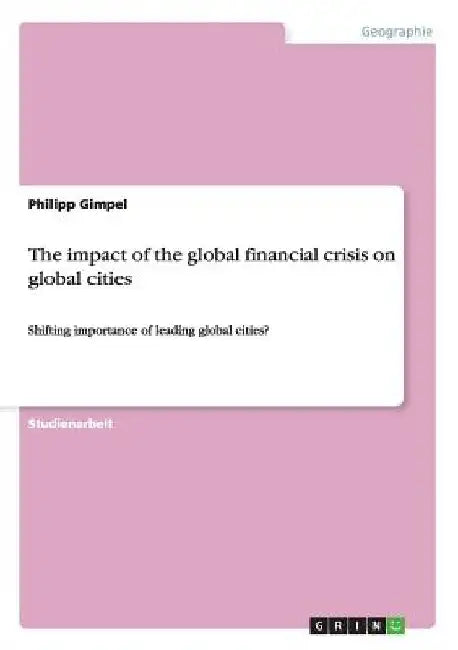 The impact of the global financial crisis on global cities: Shifting importance of leading global cities? by Gimpel, Philipp