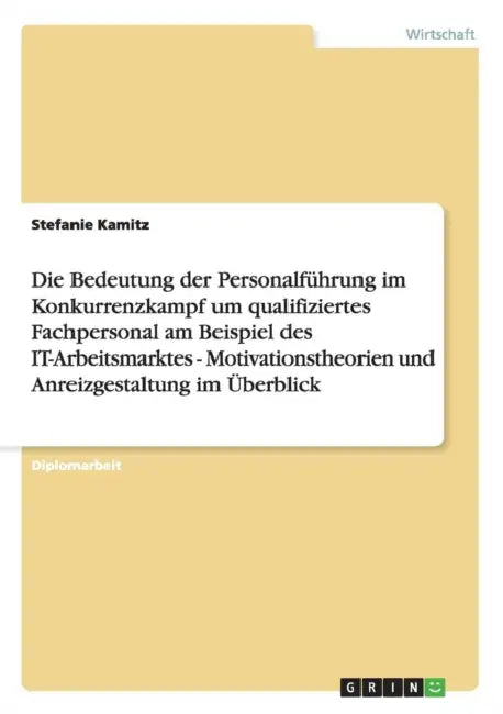 Die Bedeutung der Personalführung im Konkurrenzkampf um qualifiziertes Fachpersonal am Beispiel des IT-Arbeitsmarktes - Motivationstheorien und Anreiz by Stefanie Kamitz