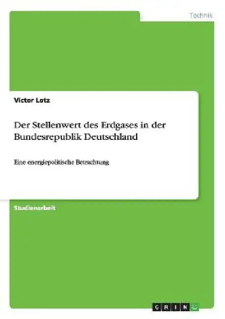 Der Stellenwert des Erdgases in der Bundesrepublik Deutschland: Eine energiepolitische Betrachtung by Lotz, Victor