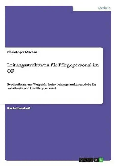 Leitungsstrukturen für Pflegepersonal im OP: Beschreibung und Vergleich dreier Leitungsstrukturmodelle für Anästhesie- und OP-Pflegepersonal by Mädler, Christoph