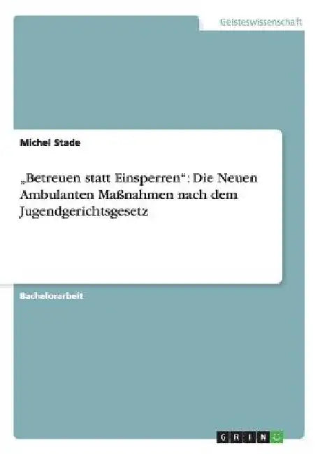 "Betreuen statt Einsperren": Die Neuen Ambulanten Maßnahmen nach dem Jugendgerichtsgesetz by Stade, Michel