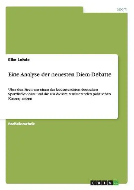 Eine Analyse der neuesten Diem-Debatte: Über den Streit um einen der bedeutendsten deutschen Sportfunktionäre und die aus diesem resultierenden politi by Lohde, Eike