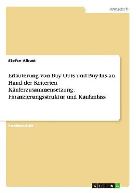 Erläuterung von Buy-Outs und Buy-Ins an Hand der Kriterien Käuferzusammensetzung, Finanzierungsstruktur und Kaufanlass by Albust, Stefan