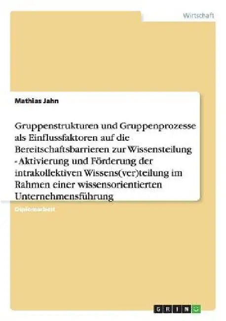 Gruppenstrukturen und -prozesse als Einflussfaktoren auf die Bereitschaftsbarrieren zur Wissensteilung: Aktivierung und Förderung der intrakollektiven by Jahn, Mathias