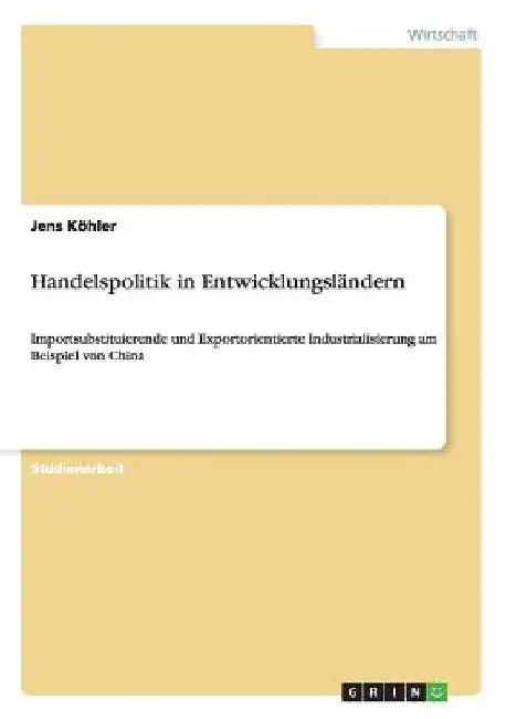 Handelspolitik in Entwicklungsländern: Importsubstituierende und Exportorientierte Industrialisierung am Beispiel von China by Köhler, Jens