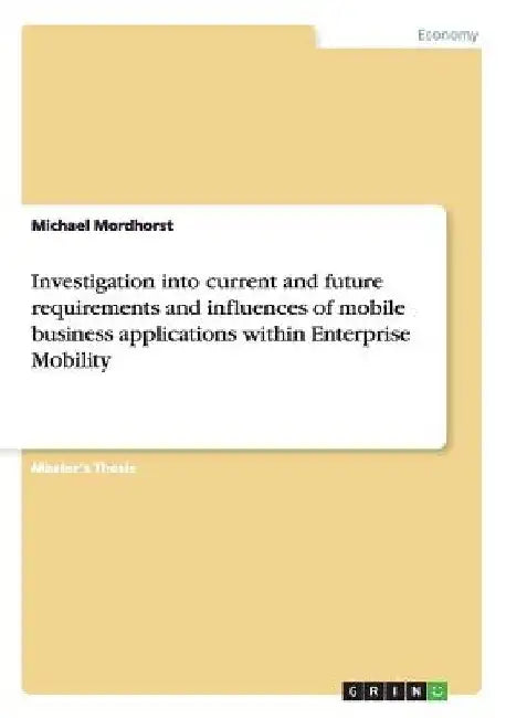 Investigation into current and future requirements and influences of mobile business applications within Enterprise Mobility by Michael Mordhorst