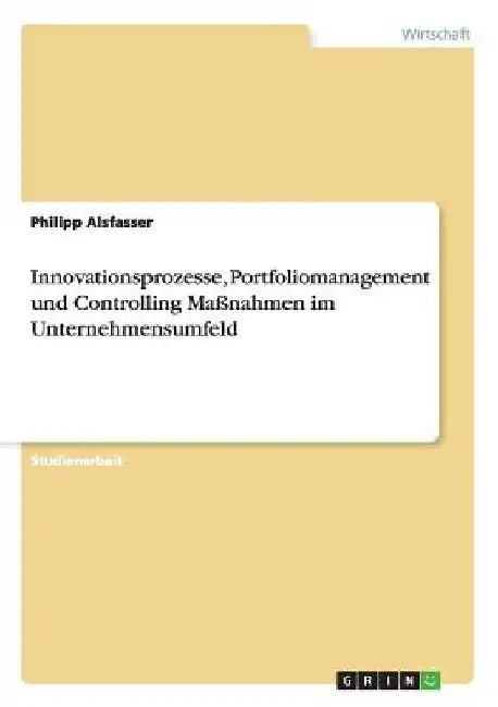 Innovationsprozesse, Portfoliomanagement und Controlling Maßnahmen im Unternehmensumfeld by Alsfasser, Philipp
