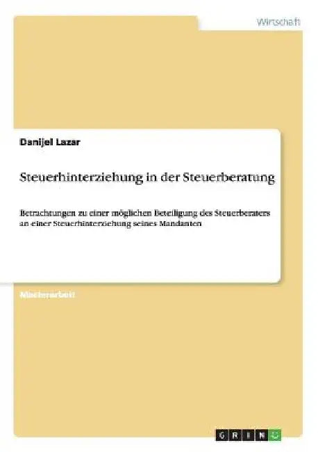 Steuerhinterziehung in der Steuerberatung: Betrachtungen zu einer möglichen Beteiligung des Steuerberaters an einer Steuerhinterziehung seines Mandant by Lazar, Danijel