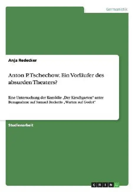 Anton P. Tschechow. Ein Vorläufer des absurden Theaters?: Eine Untersuchung der Komödie "Der Kirschgarten" unter Bezugnahme auf Samuel Becketts "Warte by Redecker, Anja