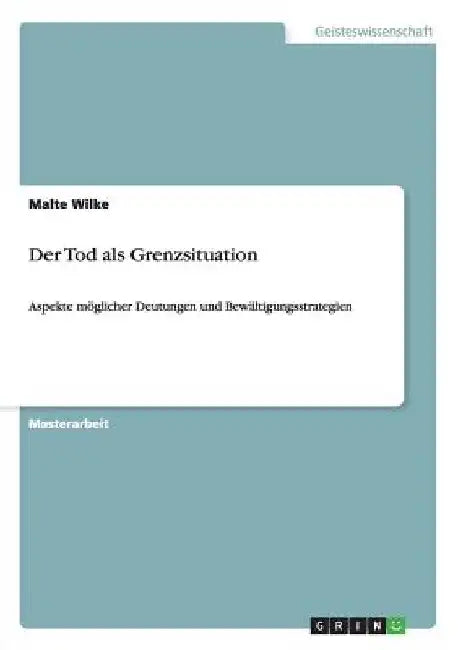 Der Tod als Grenzsituation: Aspekte möglicher Deutungen und Bewältigungsstrategien by Wilke, Malte