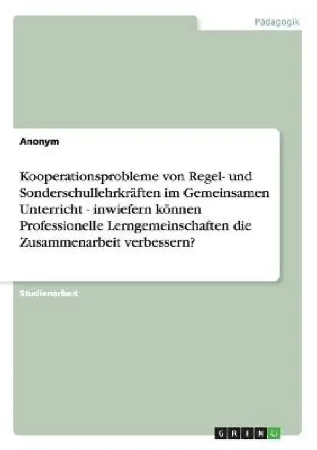 Kooperationsprobleme von Regel- und Sonderschullehrkräften im Gemeinsamen Unterricht - inwiefern können Professionelle Lerngemeinschaften die Zusammen by Anonymous