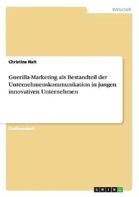 Guerilla-Marketing als Bestandteil der Unternehmenskommunikation in jungen innovativen Unternehmen by Halt, Christine