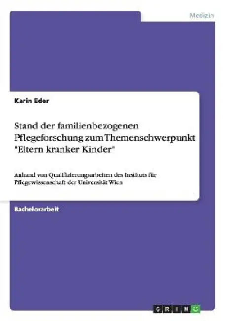 Stand der familienbezogenen Pflegeforschung zum Themenschwerpunkt "Eltern kranker Kinder": Anhand von Qualifizierungsarbeiten des Instituts für Pflege by Eder, Karin