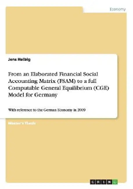 From an Elaborated Financial Social Accounting Matrix (FSAM) to a full Computable General Equilibrium (CGE) Model for Germany: With reference to the G by Jens Helbig