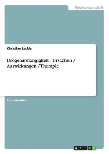 Drogenabhängigkeit - Ursachen / Auswirkungen / Therapie by Ladda, Christian