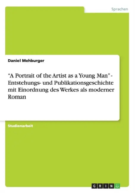 "A Portrait of the Artist as a Young Man" - Entstehungs- und Publikationsgeschichte mit Einordnung des Werkes als moderner Roman by Daniel Mehburger
