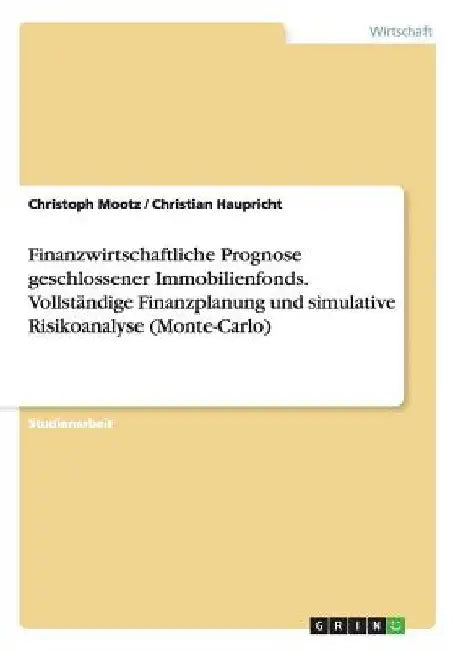 Finanzwirtschaftliche Prognose geschlossener Immobilienfonds. Vollständige Finanzplanung und simulative Risikoanalyse (Monte-Carlo) by Haupricht, Christian