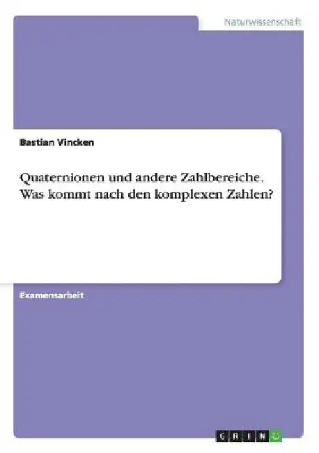 Quaternionen und andere Zahlbereiche. Was kommt nach den komplexen Zahlen? by Vincken, Bastian
