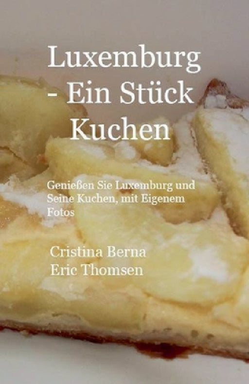 Luxemburg - ein Stück Kuchen Genießen Sie Luxemburg und seine Kuchen, mit eigenen Fotos by Cristina Berna, Eric Thomsen