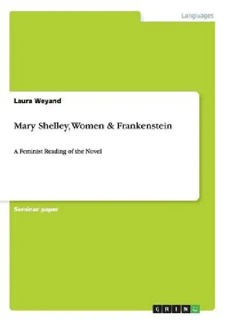 Mary Shelley, Women & Frankenstein: A Feminist Reading of the Novel by Laura Weyand