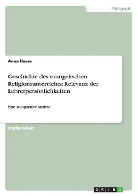 Geschichte des evangelischen Religionsunterrichts: Relevanz der Lehrerpersönlichkeiten: Eine komparative Analyse by Hasse, Anna