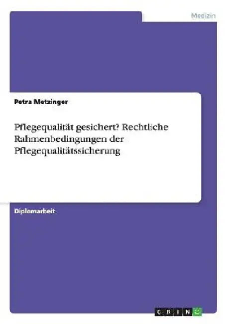 Pflegequalität gesichert? Rechtliche Rahmenbedingungen der Pflegequalitätssicherung by Metzinger, Petra