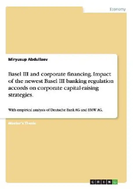 Basel III and corporate financing. Impact of the newest Basel III banking regulation accords on corporate capital-raising strategies.: With empirical by Miryusup Abdullaev