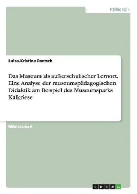 Das Museum als außerschulischer Lernort. Eine Analyse der museumspädagogischen Didaktik am Beispiel des Museumsparks Kalkriese by Paetsch, Luisa-Kristina