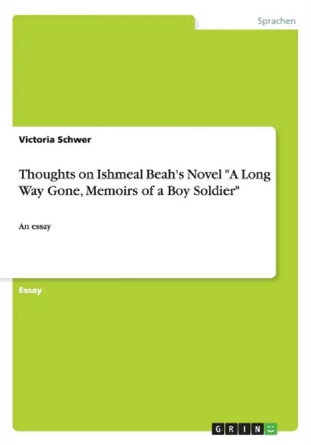 Thoughts on Ishmeal Beah's Novel A Long Way Gone Memoirs of a Boy Soldier by Victoria Schwer