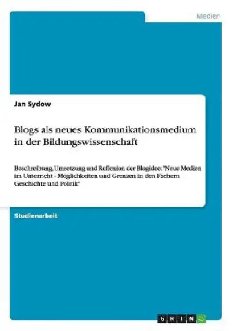 Blogs als neues Kommunikationsmedium in der Bildungswissenschaft: Beschreibung, Umsetzung und Reflexion der Blogidee: "Neue Medien im Unterricht - Mög by Sydow, Jan
