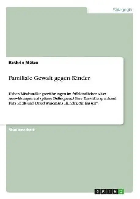 Familiale Gewalt gegen Kinder: Haben Misshandlungserfahrungen im frühkindlichen Alter Auswirkungen auf spätere Delinquenz? Eine Darstellung anhand Fri by Mütze, Kathrin