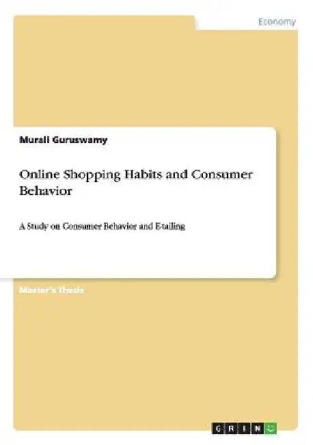 Online Shopping Habits and Consumer Behavior: A Study on Consumer Behavior and E-tailing by Murali Guruswamy