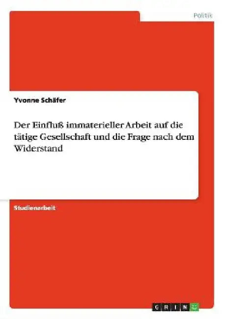 Der Einfluß immaterieller Arbeit auf die tätige Gesellschaft und die Frage nach dem Widerstand by Schäfer, Yvonne