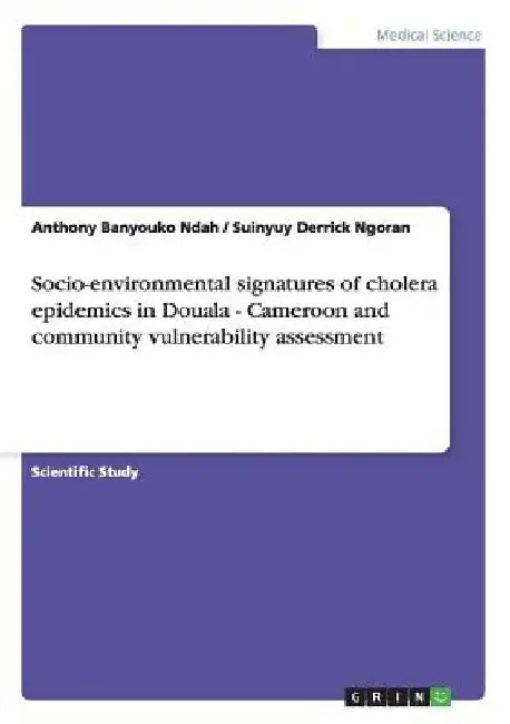 Socio-environmental signatures of cholera epidemics in Douala - Cameroon and community vulnerability assessment by Anthony Banyouko Ndah