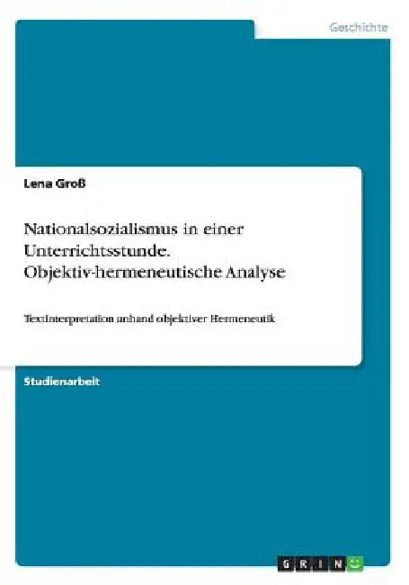 Nationalsozialismus in einer Unterrichtsstunde. Objektiv-hermeneutische Analyse: Textinterpretation anhand objektiver Hermeneutik by Groß, Lena