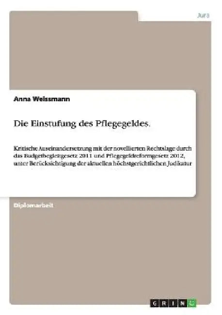 Die Einstufung des Pflegegeldes.: Kritische Auseinandersetzung mit der novellierten Rechtslage durch das Budgetbegleitgesetz 2011 und Pflegegeldreform by Weissmann, Anna
