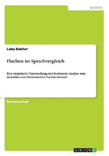 Fluchen im Sprachvergleich: Eine empirische Untersuchung und kontrastive Analyse zum deutschen und französischen Fluchwortschatz by Kalcher, Luisa