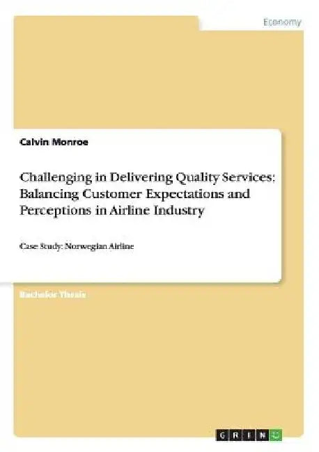 Challenging in Delivering Quality Services: Balancing Customer Expectations and Perceptions in Airline Industry: Case Study: Norwegian Airline by Calvin Monroe
