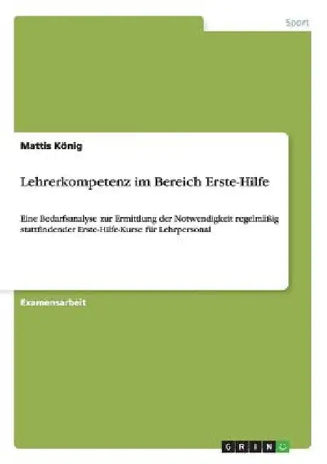 Lehrerkompetenz im Bereich Erste-Hilfe: Eine Bedarfsanalyse zur Ermittlung der Notwendigkeit regelmäßig stattfindender Erste-Hilfe-Kurse für Lehrperso by König, Mattis