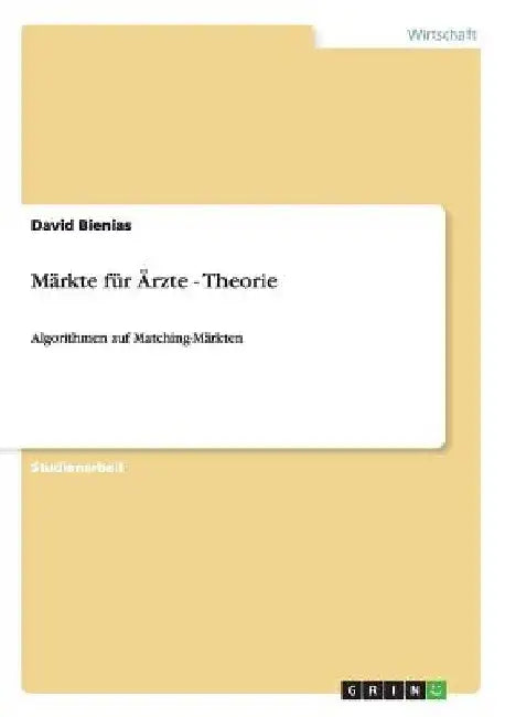 Märkte für Ärzte - Theorie: Algorithmen auf Matching-Märkten by Bienias, David
